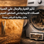 تأثير الغبار والرمال على صيانة الغسالات الأوتوماتيك في المناطق الصحراوية: حلول وقائية للرياض وجدة