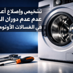 تشخيص وإصلاح أعطال عدم دوران البرميل في الغسالات الأوتوماتيك: دليل شامل للأسباب الميكانيكية والكهربائية