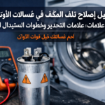 دليل إصلاح تلف المكثف في غسالات الأوتوماتيك: علامات التحذير وخطوات الاستبدال الآمن