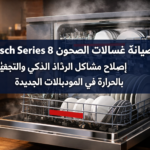 صيانة غسالات الصحون Bosch Series 8: إصلاح مشاكل الرذاذ الذكي والتجفيف بالحرارة في الموديلات الجديدة